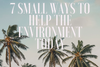 7 SMALL WAYS TO HELP THE ENVIRONMENT TODAY